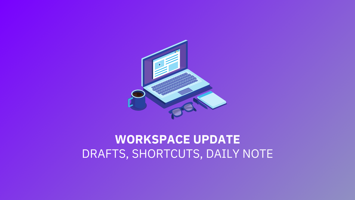 Workspace Update: Drafts, Shortcuts, and a new Daily Note